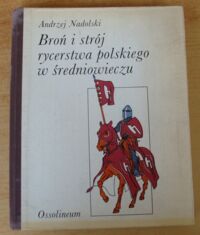 Zdjęcie nr 1 okładki Nadolski Andrzej /ilustr. A. Klein/ Broń i strój rycerstwa polskiego w średniowieczu.