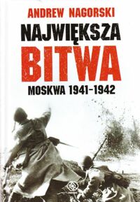 Miniatura okładki Nagorski Andrew Największa bitwa Moskwa 1941-1942. Stalin, Hitler i rozpaczliwa walka o Moskwę, która zmieniła bieg drugiej wojny światowej.