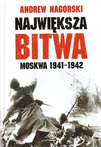 Zdjęcie nr 1 okładki Nagorski Andrew Największa bitwa Moskwa 1941-1942. Stalin, Hitler i rozpaczliwa walka o Moskwę, która zmieniła bieg drugiej wojny światowej.