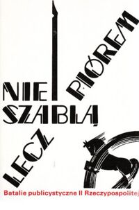 Miniatura okładki Nałęcz Daria /red./ Nie szablą, lecz piórem. Batalie publicystyczne II Rzeczypospolitej.