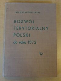 Miniatura okładki Natanson-Leski Jan Rozwój terytorialny Polski. Od czasów najdawniejszych do okresu przebudowy państwa w latach 1569-1572.