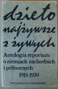 Miniatura okładki Nawrocki Witold /wybrał/ Dzieło najżywsze z żywych. Antologia reportażu o ziemiach zachodnich i północnych z lat 1919-1939.