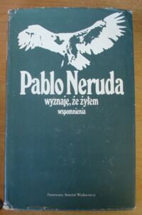Miniatura okładki Neruda Pablo Wyznaję, że żyłem. Wspomnienia.