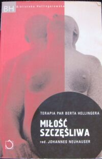 Zdjęcie nr 1 okładki Neuhauser Johannes /red./ Miłość szczęśliwa. Terapia par Berta Hellingera. /BH Biblioteka Hellingerowska/