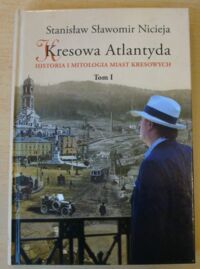 Miniatura okładki Nicieja Stanisław Sławomir Kresowa Atlantyda. Tom I. Lwów, Stanisławów, Tarnopol, Brzeżany, Borysław.