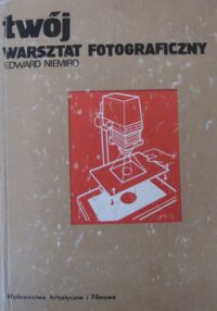 Zdjęcie nr 1 okładki Niemiro Edward Twój warsztat fotograficzny, czyli o budowie sprzętu fotograficznego.