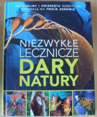 Miniatura okładki  Niezwykłe lecznicze dary natury. Jak rośliny i zwierzęta korzystnie wpływają na twoje zdrowie.