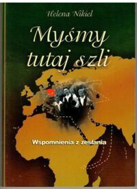 Zdjęcie nr 1 okładki Nikiel Helena Myśmy tutaj szli. Przez kazachstańskie stepy i afrykańską dżunglę do Polski. Wspomnienia z zesłania. 