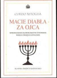 Zdjęcie nr 1 okładki Nitoglia Curzio Macie diabła za ojca. Wprowadzenie do problematyki żydowskiej według tradycji katolickiej.