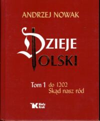 Miniatura okładki Nowak Andrzej Dzieje Polski. Tom 1: od 1202. Skąd nasz ród.
