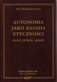 Miniatura okładki Nowak-Juchacz Ewa Autonomia jako zasada etyczności. Kant, Fichte, Hegel. /Monografie FNP/