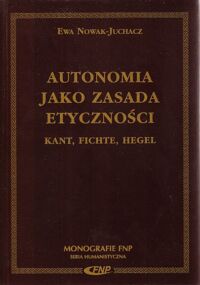 Zdjęcie nr 1 okładki Nowak-Juchacz Ewa Autonomia jako zasada etyczności. Kant, Fichte, Hegel. /Monografie FNP/