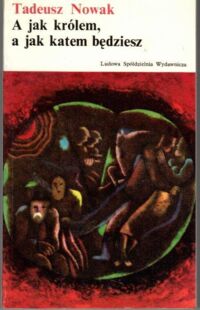 Miniatura okładki Nowak Tadeusz A jak królem, a jak katem będziesz. /Biblioteka Literatury XXX-lecia/