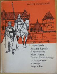 Miniatura okładki Nowakowski Andrzej "O wojskach Zakonu Szpitala Najświętszej Marii Panny Domu Niemieckiego w Jerozolimie zwanego krzyżackim.