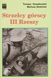 Miniatura okładki Nowakowski Tomasz Skotnicki Mariusz Strzelcy górscy III Rzeszy. Oddziały górskie Wehrmachtu i Waffen SS.