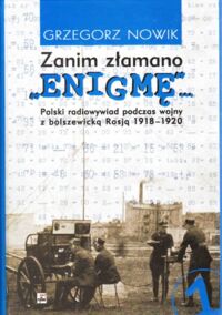 Miniatura okładki Nowik Grzegorz Zanim złamano "ENIGMĘ"... Polski radiowywiad podczas wojny z bolszewicką Rosją 1918-1920.