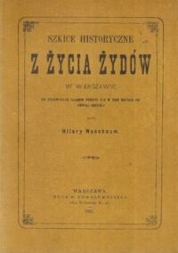 Miniatura okładki Nussbaum Hilary /skreślił/ Szkice historyczne z życia Żydów w Warszawie od pierwszych śladów pobytu ich  w tem mieście do chwili obecnej.