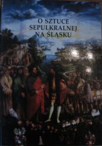 Miniatura okładki  O sztuce sepulkralnej na Śląsku. Materiały z sesji Oddziału Wrocławskiego Stowarzyszenia Historyków Sztuki, 25-26 października 1996 roku.