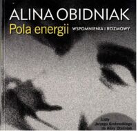 Miniatura okładki Obidniak Alina Pola energii. Wspomnienia rozmowy. Dodatek: Listy Jerzego Grotowskiego do Aliny Obidniak (2 kwietnia 1956 - 12 lutego 1995).