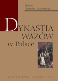 Miniatura okładki Ochmann-Staniszewska Stefania Dynastia Wazów w Polsce.