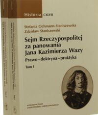 Miniatura okładki Ochmann - Staniszewska Stefania, Staniszewski Zdzisław Sejm Rzeczypospolitej za panowania Jana Kazimierza Wazy. Prawo - doktryna - praktyka. Tom I/II. /Historia CXLVII/