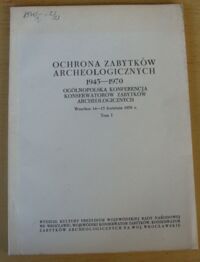 Zdjęcie nr 1 okładki  Ochrona zabytków archeologicznych 1945-1970. Ogólnopolska Konferencja Konserwatorów Zabytków Archeologicznych. Wrocław 14-15 kwietnia 1970 r. Tom I.