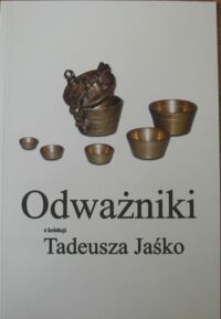 Miniatura okładki  Odważniki z kolekcji Tadeusza Jaśko. Katalog wystawy marzec - maj 2006. 