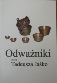 Zdjęcie nr 1 okładki  Odważniki z kolekcji Tadeusza Jaśko. Katalog wystawy marzec - maj 2006. 