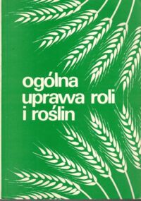 Zdjęcie nr 1 okładki  Ogólna uprawa roli i roślin. Podręcznik dla studentów akademii rolniczych. 