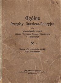 Miniatura okładki  Ogólne Przepisy Górniczo - Policyjne dla górnośląskiej części okręgu Wyższego Urzędu Górniczego w Katowicach. Wyciąg dla robotników kopalń węgla kamiennego.