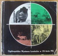 Zdjęcie nr 1 okładki  Ogólnopolska Wystawa Łowiecka w 25-lecie PRL.