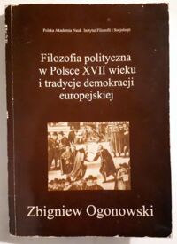 Miniatura okładki Ogonowski Zbigniew Filozofia polityczna w Polsce XVII wieku i tradycje demokracji europejskiej. 