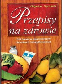 Miniatura okładki Ogrodnik Zbigniew Przepisy na zdrowie. 645 porad w najczęstszych chorobach i dolegliwościach.  