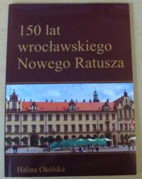 Miniatura okładki Okólska Halina 150 lat wrocławskiego Nowego Ratusza.