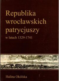 Miniatura okładki Okólska Halina  Republika wrocławskich patrycjuszy w latach 1329-1741.