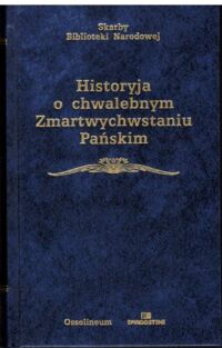 Zdjęcie nr 1 okładki Okoń Jan /opr./ Historyja o Chwalebnym Zmartwychwstaniu Pańskim /Skarby Biblioteki Narodowej/