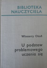 Miniatura okładki Okoń Wincenty U podstaw problemowego uczenia się. /Biblioteka Nauczyciela/