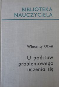 Miniatura okładki Okoń Wincenty U podstaw problemowego uczenia się. /Biblioteka Nauczyciela/