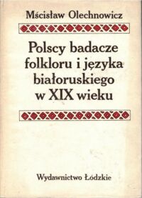 Miniatura okładki Olechnowicz Mścisław Polscy badacze folkloru i języka białoruskiego w XIX wieku.