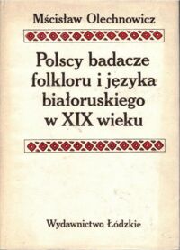 Zdjęcie nr 1 okładki Olechnowicz Mścisław Polscy badacze folkloru i języka białoruskiego w XIX wieku.