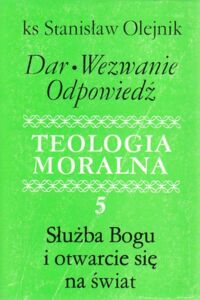 Miniatura okładki Olejnik Stanisław ks. Dar. Wezwanie. Odpowiedź.          Teologia moralna 5. Służba Bogu i otwarcie się na świat.