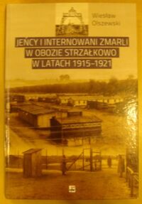 Zdjęcie nr 1 okładki Olszewski Wiesław Jeńcy i internowani zmarli w obozie Strzałkowo w latach 1915-1921.