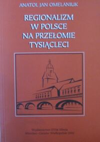 Miniatura okładki Omelaniuk Jan Anatol Regionalizm w Polsce na przełomie tysiącleci. Wybrane artykuły, wypowiedzi, fragmenty referatów, przemówień i tekstów niepublikowanych.