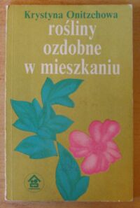 Miniatura okładki Onitzchowa Krystyna Rośliny ozdobne w mieszkaniu.