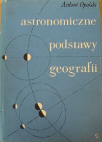 Miniatura okładki Opolski Antoni Astronomiczne podstawy geografii.
