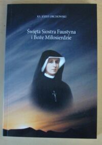 Miniatura okładki Orchowski Józef, ks. Święta Siostra Faustyna i Boże Miłosierdzie.