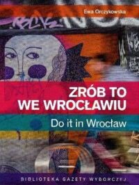 Miniatura okładki Orczykowska Ewa Zrób to we Wrocławiu. Do it in Wrocław. 