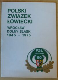 Zdjęcie nr 1 okładki Ordyłowski Marek /oprac./ Polski Związek Łowiecki. Wrocław - Dolny Śląsk 1945-1975. /PZŁ 1923-1983/