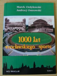 Miniatura okładki Ordyłowski Marek, Ostrowski Andrzej 1000 lat wrocławskiego sportu. /Mój Wrocław. Tom 4/