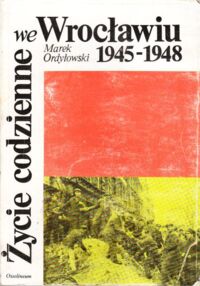 Miniatura okładki Ordyłowski Marek Życie codzienne we Wrocławiu 1945-1948.